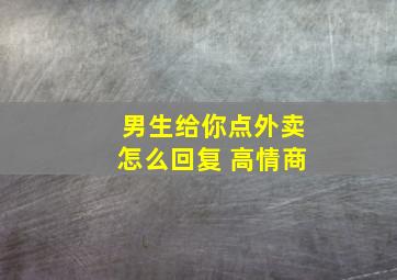 男生给你点外卖怎么回复 高情商